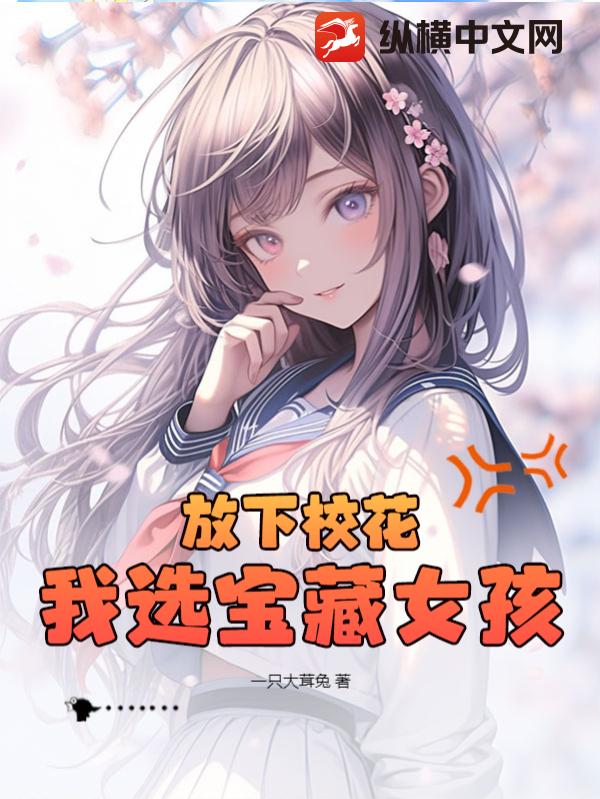 放下校花，我选宝藏女孩 - 一只大茸兔