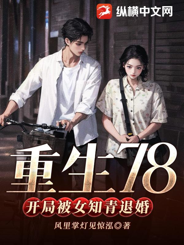 重生78，开局被女知青退婚 - 风里掌灯见惊泓