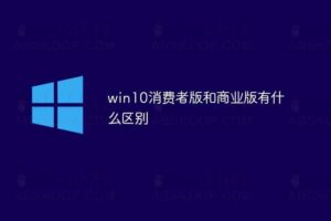 Windows10商业版和消费者版的区别