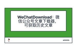 WeChatDownload：微信公众号文章下载器，可获取历史文章