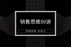 销售思维50讲 仲崇玉销售技巧和话术培训课程