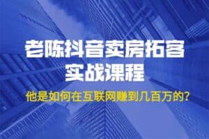 老陈 抖音卖房拓客实战课程，价值1999元