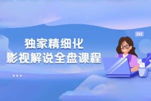 醒木独家精细化影视解说全盘课程 价值599元